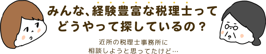 みんな、経験豊富な税理士ってどうやって探しているの？ 近所の税理士事務所に相談しようと思ってたけど…