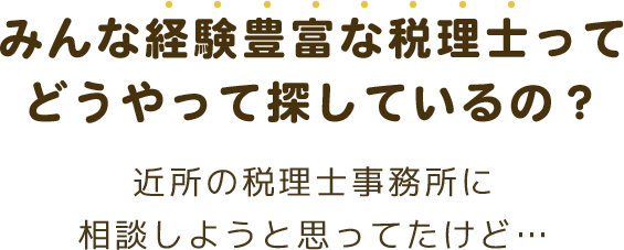 みんな、経験豊富な税理士ってどうやって探しているの？ 近所の税理士事務所に相談しようと思ってたけど…