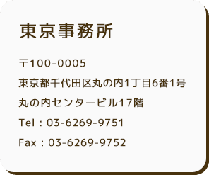 東京事務所 〒100-0005 東京都千代田区丸の内1丁目6番1号 丸の内センタービル17階 Tel : 03-6269-9751 Fax : 03-6269-9752