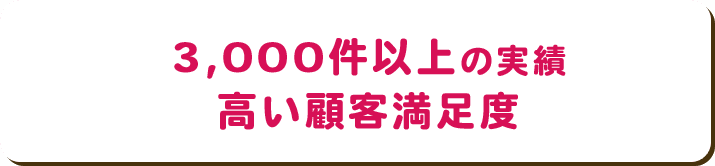3,000件以上の実績 高い顧客満足度